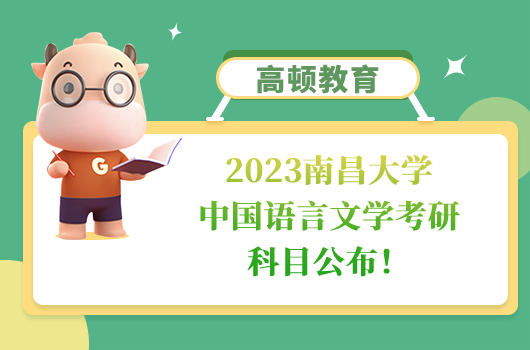 2023南昌大学中国语言文学考研科目公布！学姐整理
