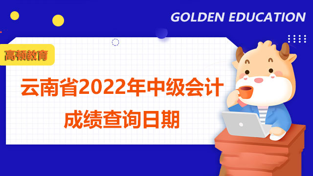 云南省2022年中级会计成绩查询日期在什么时候?