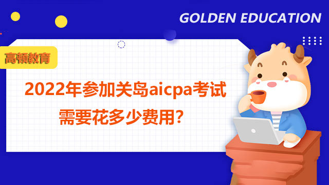 2022年参加关岛aicpa考试需要花多少费用？