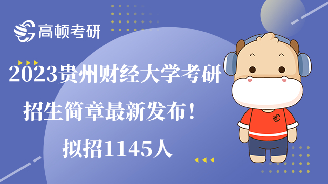 2023贵州财经大学考研招生简章最新发布！拟招1145人