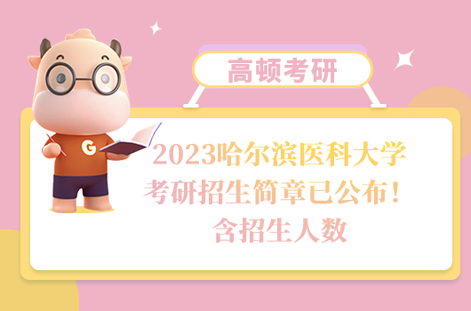 2023哈尔滨医科大学考研招生简章已公布！含招生人数