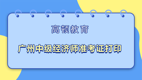 2022年广州中级经济师准考证打印_如何打印