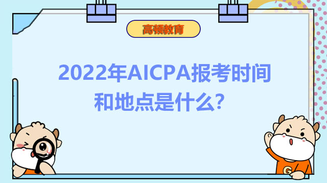 2022年AICPA報考時間和地點是什麼？