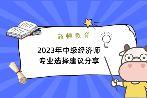 2023年中级经济师专业选择建议分享