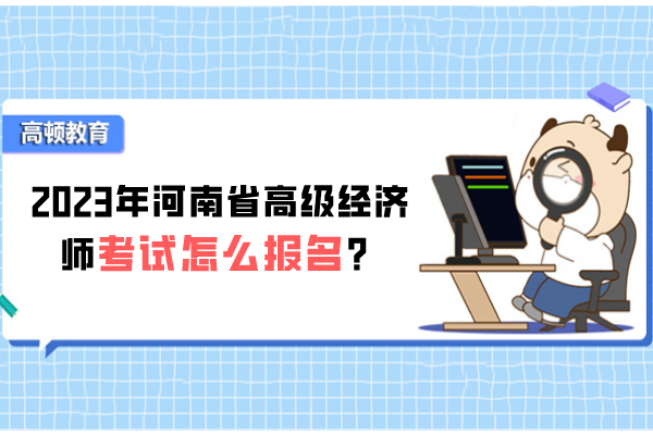 2023年河南省高级经济师考试怎么报名？