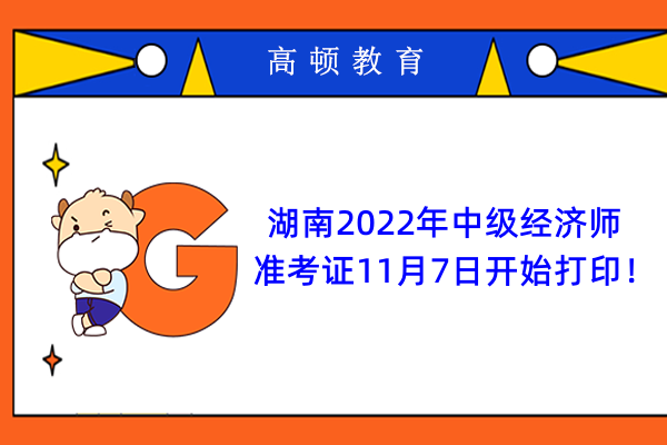 注意：湖南2022年中级经济师准考证11月7日开始打印！