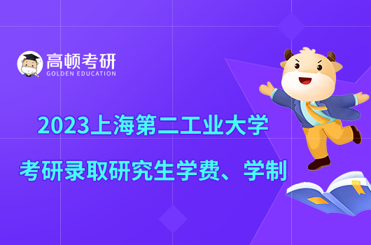 2023上海第二工业大学考研录取研究生学费、学制