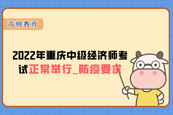 2022年重庆中级经济师考试正常举行！附防疫要求！
