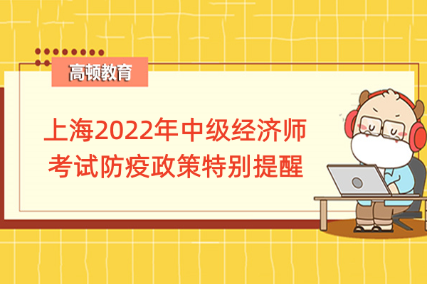 考生須知！上海2022年中級經濟師考試防疫政策特別提醒