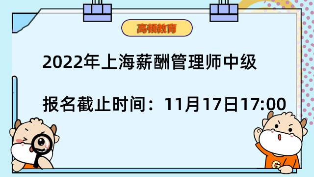 2022年上海薪酬管理师中级报名截止时间：11月17日17:00