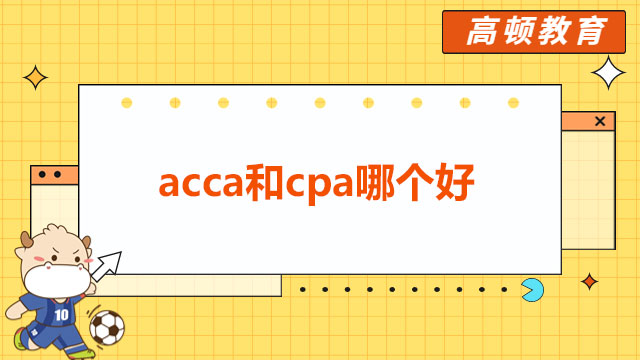 acca和cpa哪个好就业？报名条件要求是什么？