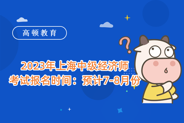 2023年上海中级经济师考试报名时间：预计7-8月份