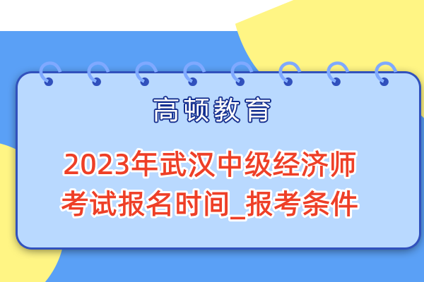 2023年武汉中级经济师考试报名时间_报考条件