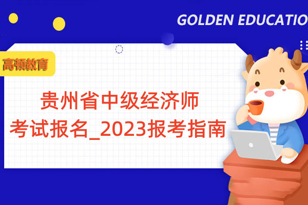 贵州省中级经济师考试报名_2023报考指南