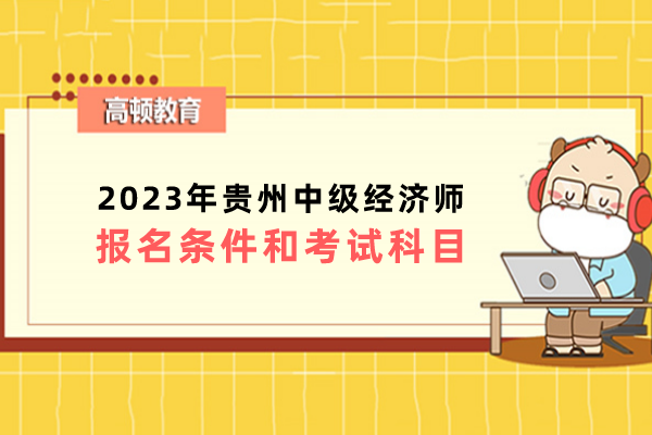 2023年贵州中级经济师报名条件和考试科目