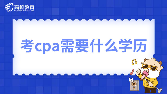 考cpa需要什么学历？专科能报考2023年cpa考试吗？