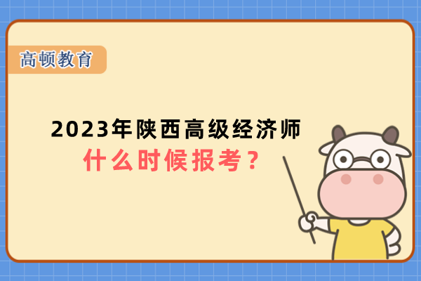 2023年陕西高级经济师什么时候报考？