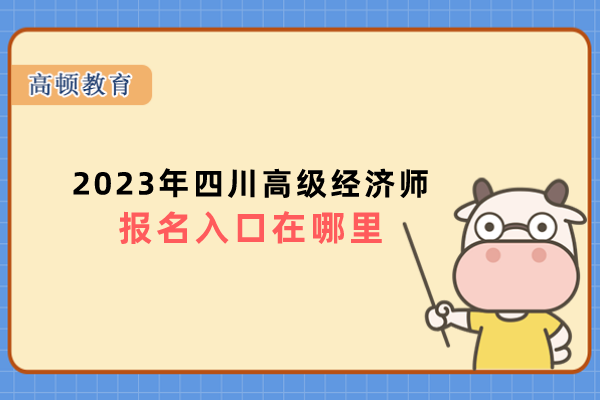 2023年四川高级经济师报名入口在哪里？