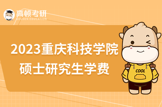 2023重庆科技学院硕士研究生学费