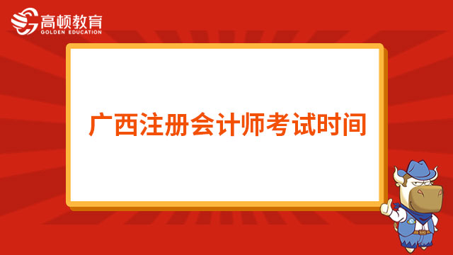 2023年广西注册会计师考试时间：8月25日-8月27日
