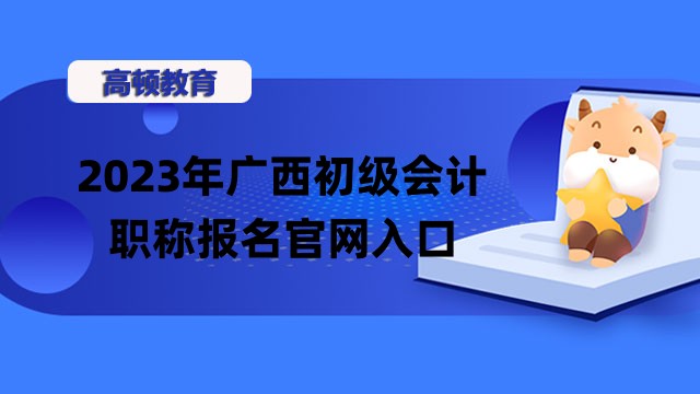 2023年广西初级会计职称报名官网入口_时间_条件！附考试时间