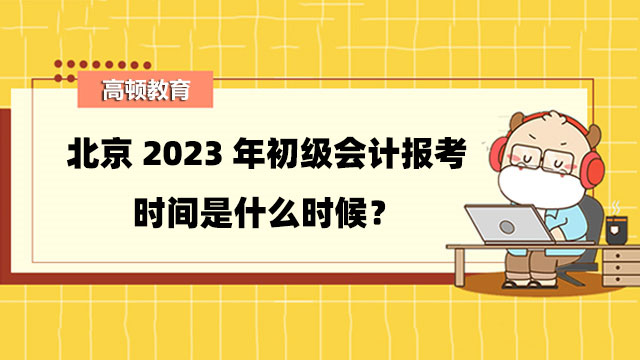 北京2023年初级会计报考时间是什么时候？报考条件是什么？