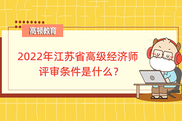 2022年江苏省高级经济师评审条件是什么？