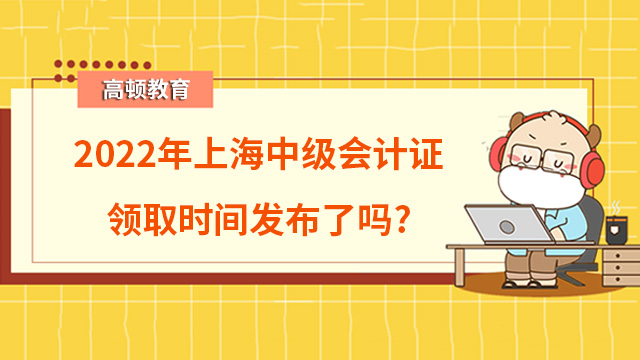 2022年上海中级会计证领取时间发布了吗？