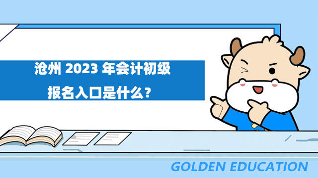 沧州2023年会计初级报名入口是什么？附详细报名流程！