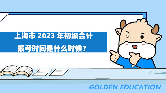 上海市2023年初级会计报考时间是什么时候？报名条件是什么？