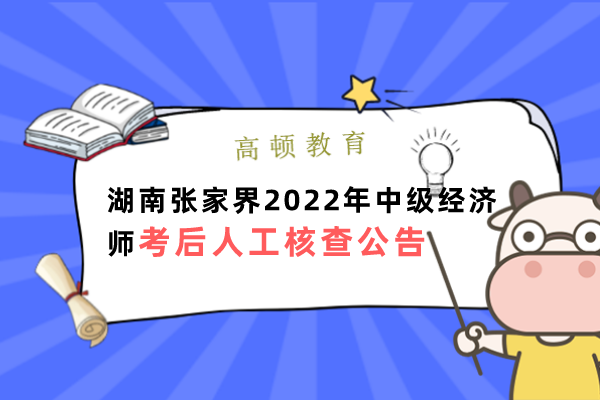 湖南張家界2022年中級經濟師考後人工核查公告