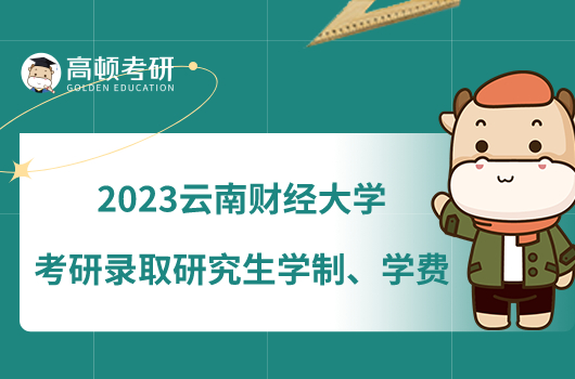 2023云南财经大学考研录取研究生学制、学费一览！