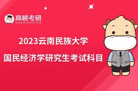 2023云南民族大学国民经济学研究生考试科目公布！
