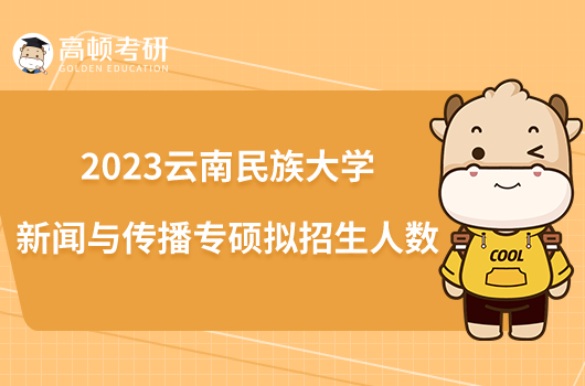 2023云南民族大学新闻与传播专硕拟招生人数