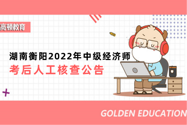 湖南衡陽2022年中級經濟師考後人工核查公告