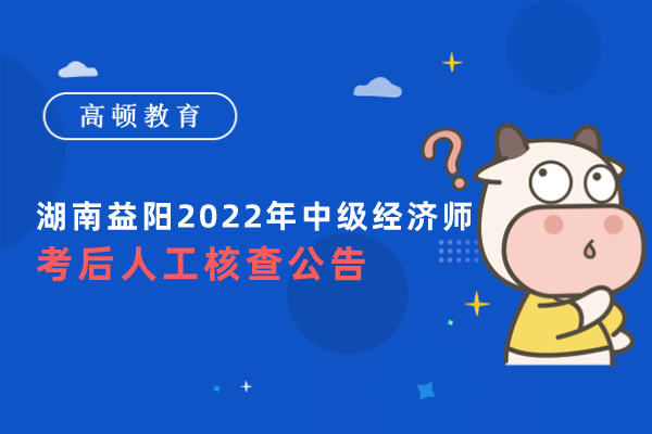 湖南益陽2022年中級經濟師考後人工核查公告