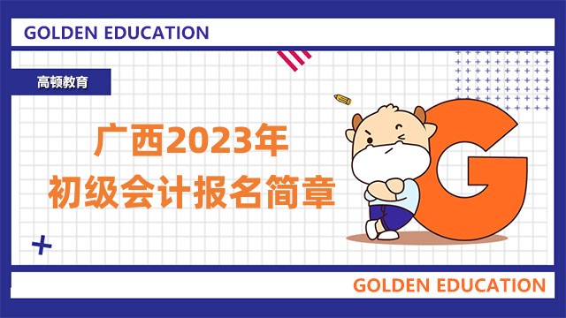 2023年广西初级会计报名时间及考试安排公告