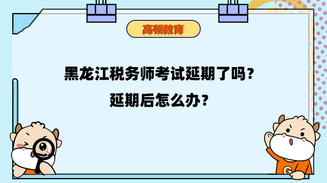黑龙江税务师考试延期了吗？延期后怎么办？