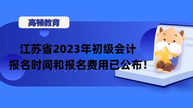 江苏省2023年初级会计报名时间和报名费用已公布！