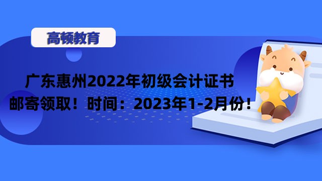 广东惠州2022年初级会计证书邮寄领取！时间：2023年1-2月份！
