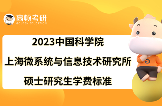 2023中国科学院上海微系统与信息技术研究所硕士研究生学费标准已出！