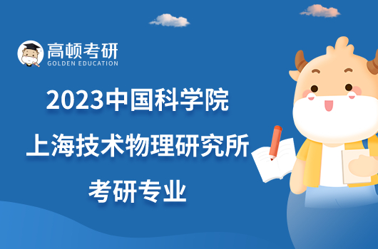 2023中国科学院上海技术物理研究所考研专业已发布！