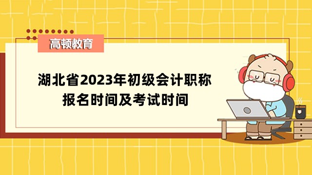湖北省2023年初級會計職稱報名時間及考試時間安排公佈！