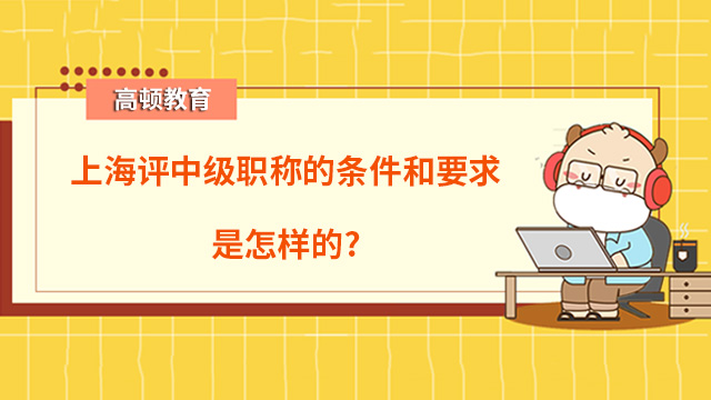 上海評中級職稱的條件和要求是怎樣的？