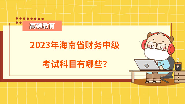 2023年海南省财务中级考试科目有哪些？