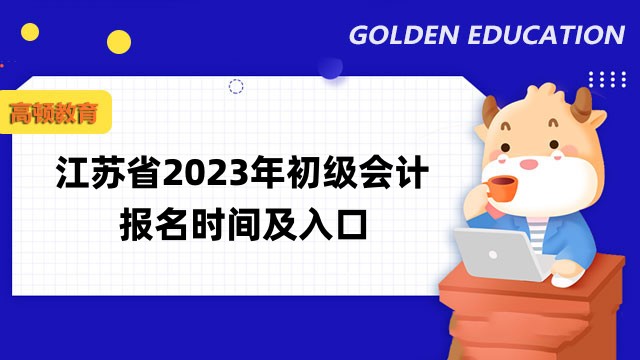 江苏省2023年初级会计报名时间2月13日-28日12:00！点击进入报名入口