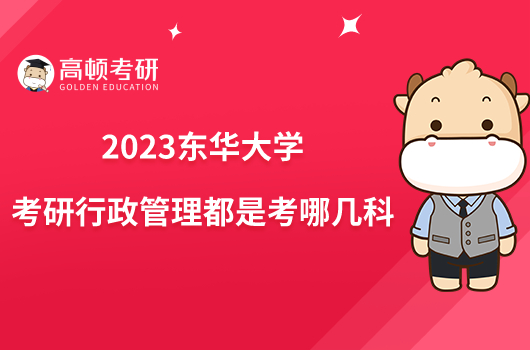 2023东华大学考研行政管理都是考哪几科？