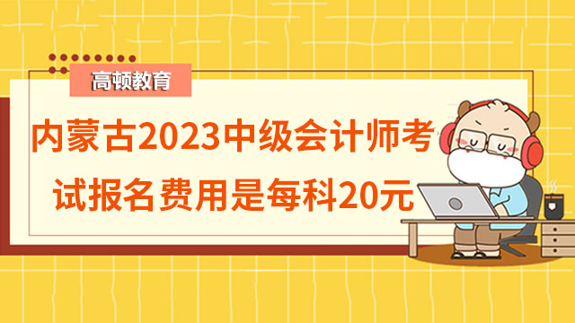 内蒙古2023中级会计师考试报名费用是每科20元