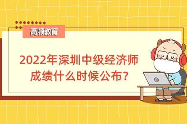 2022年深圳中級經濟師成績什麼時候公佈？