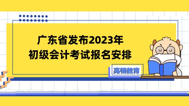2023年廣東省初級會計報名時間及考試安排公告